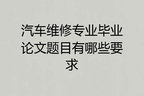 汽车维修专业毕业论文题目有哪些要求