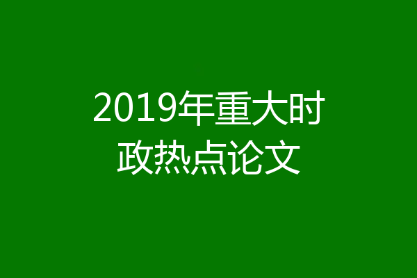 2019年重大时政热点论文