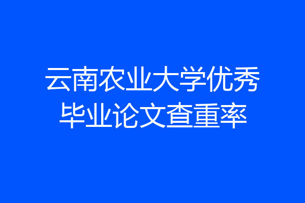 云南农业大学优秀毕业论文查重率