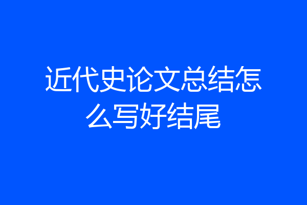 近代史论文总结怎么写好结尾