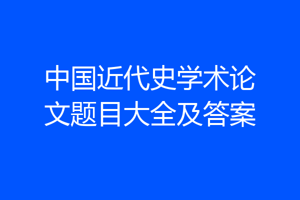 中国近代史学术论文题目大全及答案