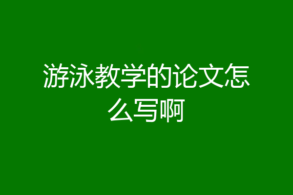 游泳教学的论文怎么写啊