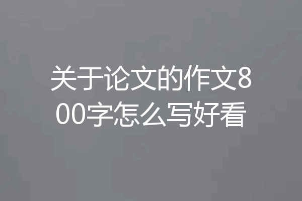 关于论文的作文800字怎么写好看