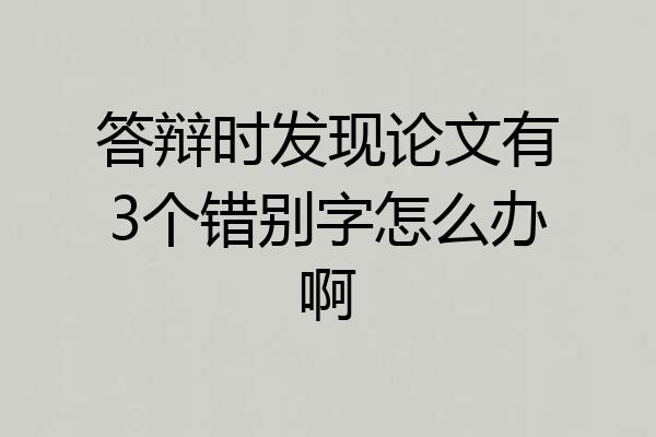 答辩时发现论文有3个错别字怎么办啊