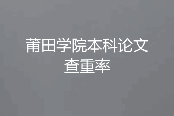 莆田学院本科论文查重率