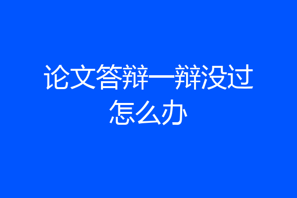 论文答辩一辩没过怎么办