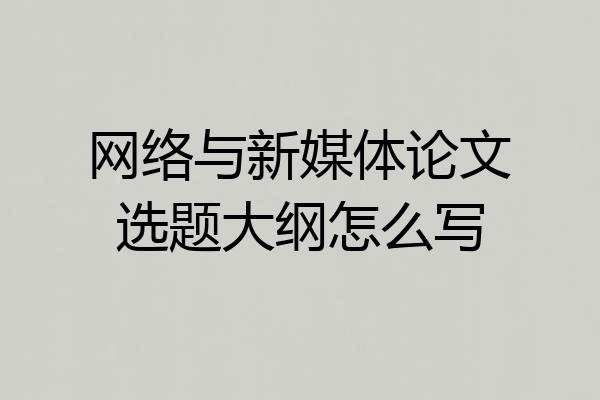 网络与新媒体论文选题大纲怎么写