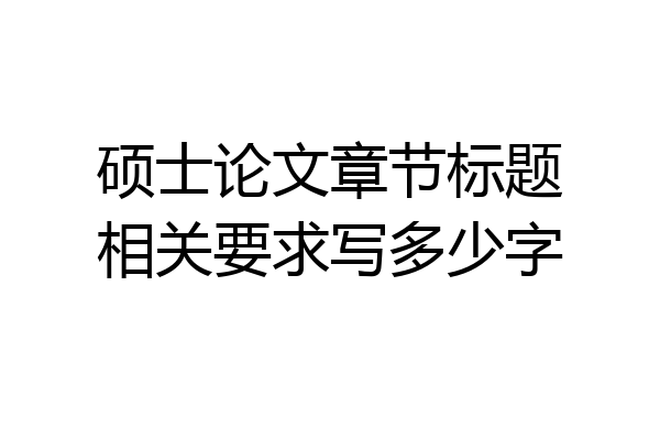 硕士论文章节标题相关要求写多少字