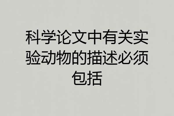 科学论文中有关实验动物的描述必须包括
