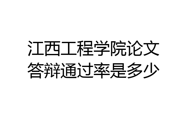 江西工程学院论文答辩通过率是多少