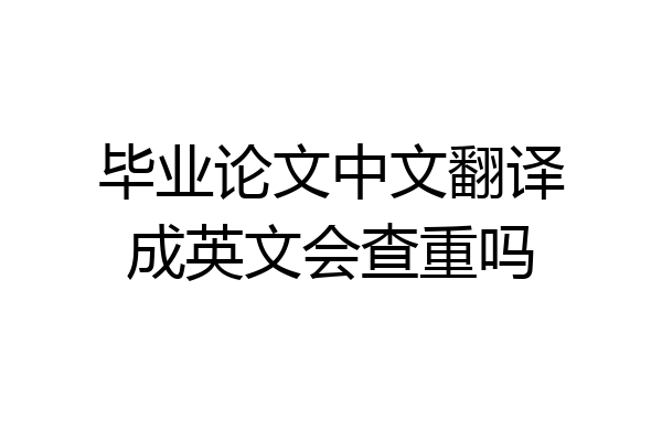 毕业论文中文翻译成英文会查重吗