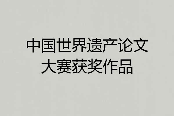 中国世界遗产论文大赛获奖作品