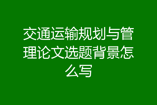 交通运输规划与管理论文选题背景怎么写