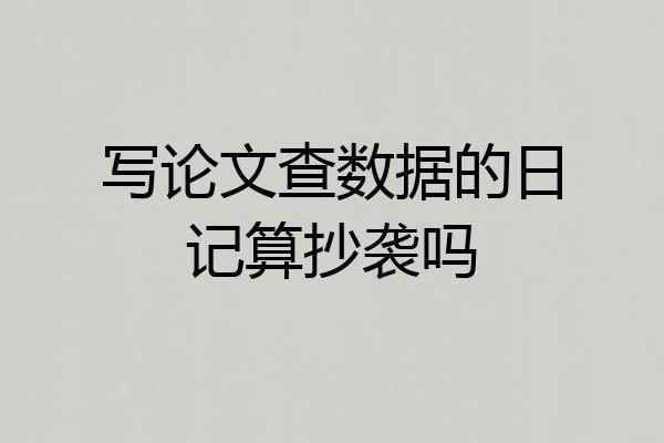 写论文查数据的日记算抄袭吗