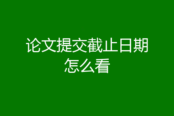 论文提交截止日期怎么看