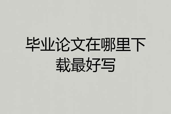 毕业论文在哪里下载最好写