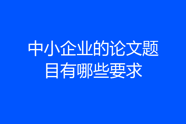 中小企业的论文题目有哪些要求