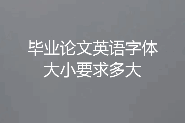 毕业论文英语字体大小要求多大