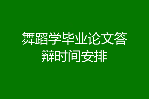 舞蹈学毕业论文答辩时间安排