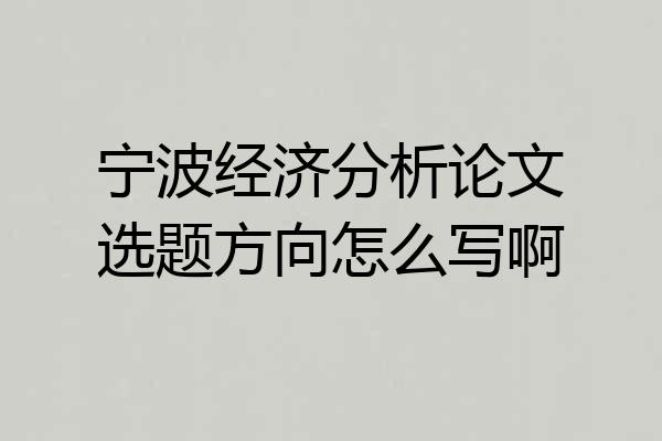 宁波经济分析论文选题方向怎么写啊