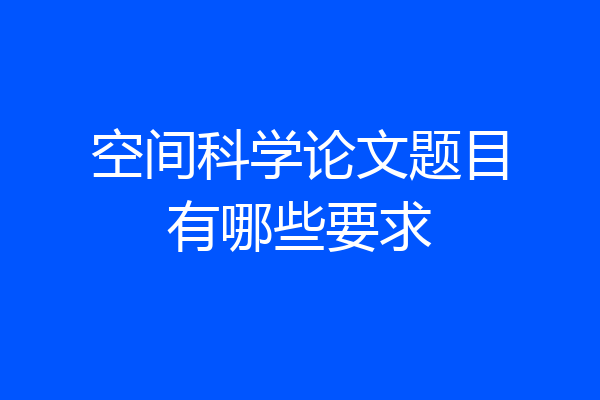 空间科学论文题目有哪些要求