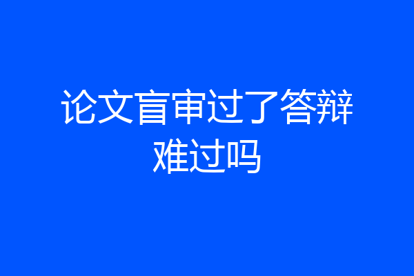 论文盲审过了答辩难过吗