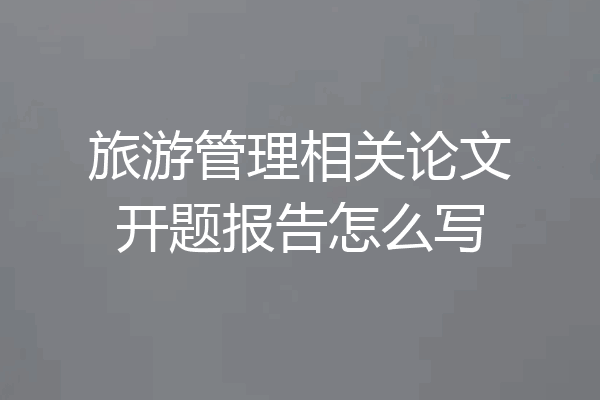 旅游管理相关论文开题报告怎么写