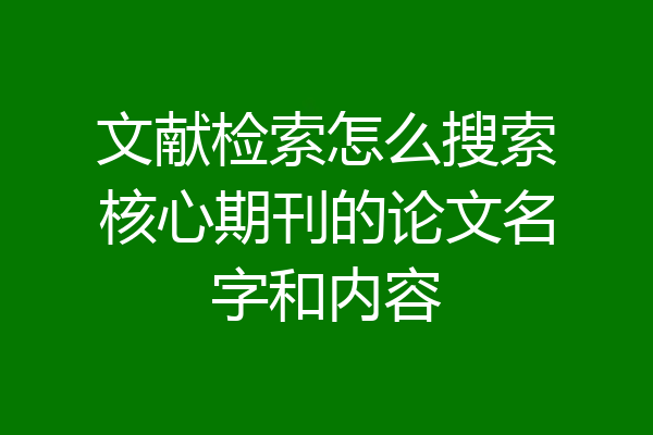 文献检索怎么搜索核心期刊的论文名字和内容