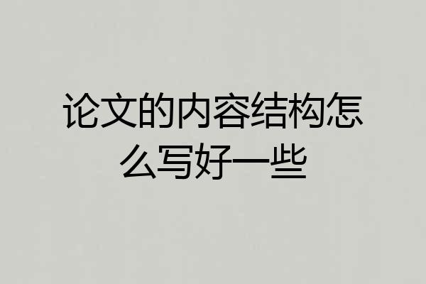 论文的内容结构怎么写好一些