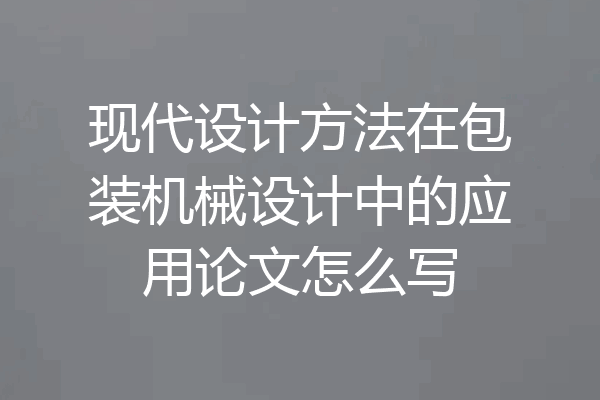 现代设计方法在包装机械设计中的应用论文怎么写