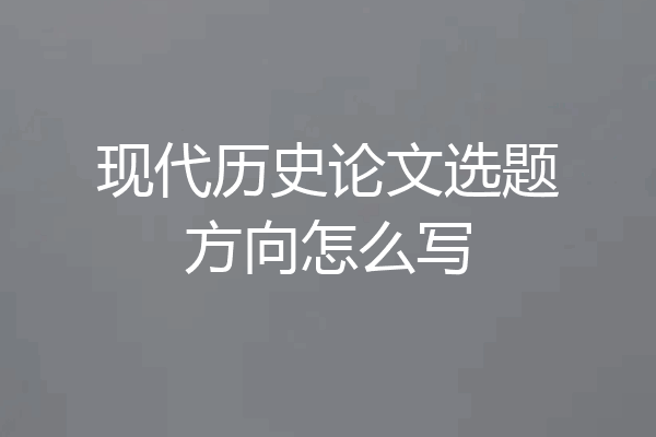 现代历史论文选题方向怎么写