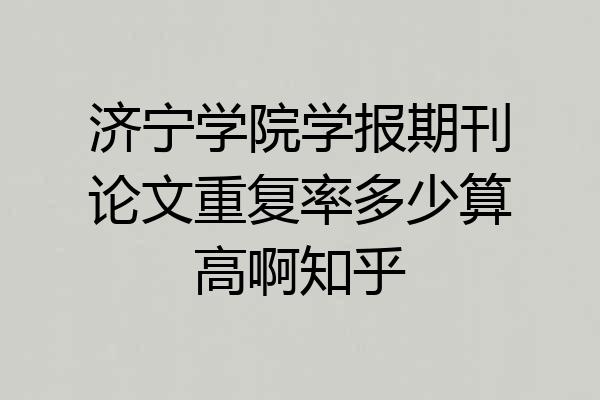 济宁学院学报期刊论文重复率多少算高啊知乎