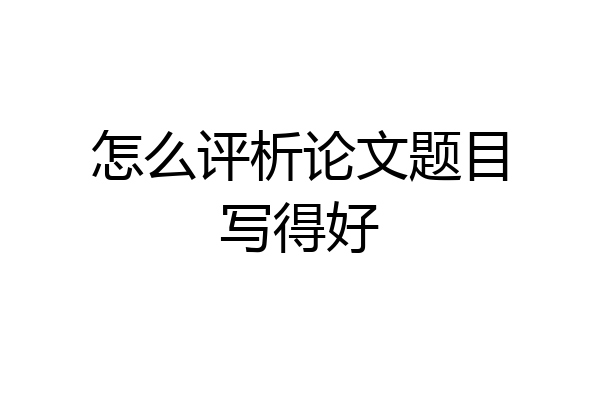 怎么评析论文题目写得好