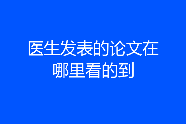 医生发表的论文在哪里看的到