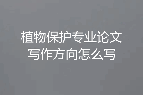 植物保护专业论文写作方向怎么写