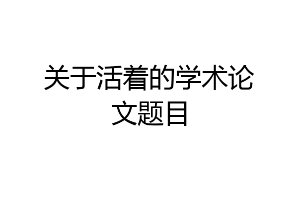 关于活着的学术论文题目