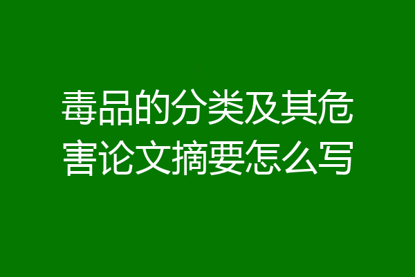 毒品的分类及其危害论文摘要怎么写