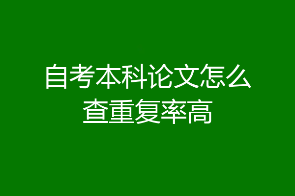 自考本科论文怎么查重复率高