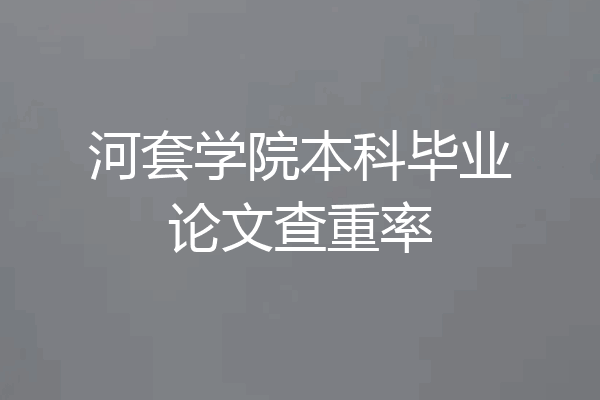 河套学院本科毕业论文查重率