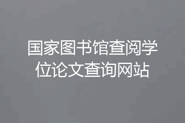 国家图书馆查阅学位论文查询网站