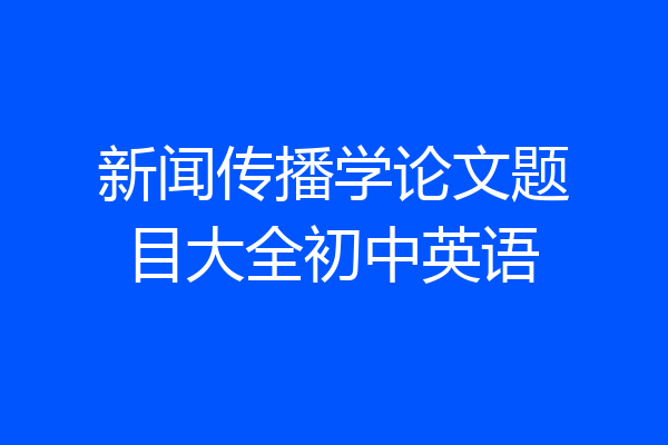 新闻传播学论文题目大全初中英语