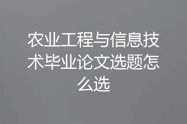农业工程与信息技术毕业论文选题怎么选