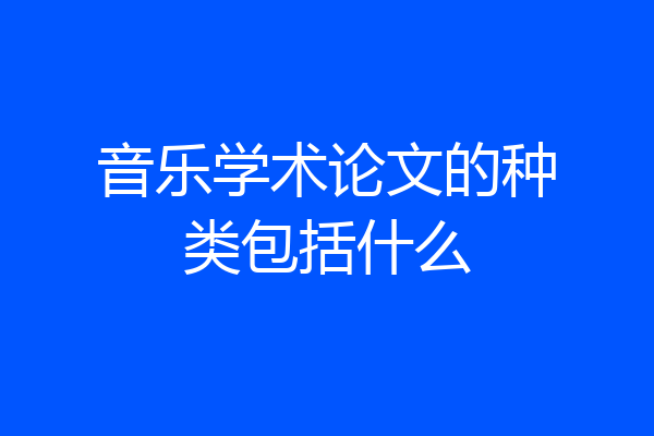 音乐学术论文的种类包括什么