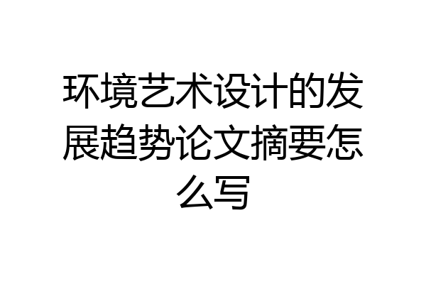 环境艺术设计的发展趋势论文摘要怎么写
