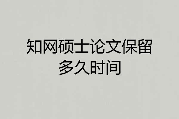 知网硕士论文保留多久时间