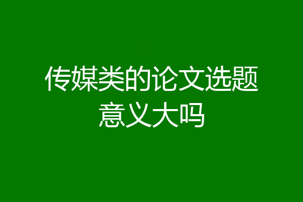 传媒类的论文选题意义大吗