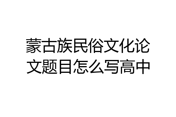 蒙古族民俗文化论文题目怎么写高中