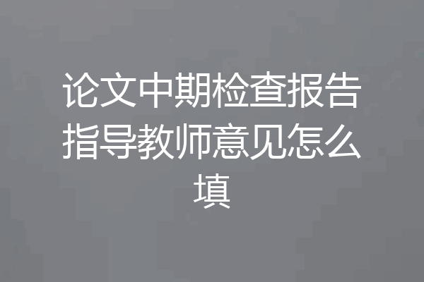 论文中期检查报告指导教师意见怎么填