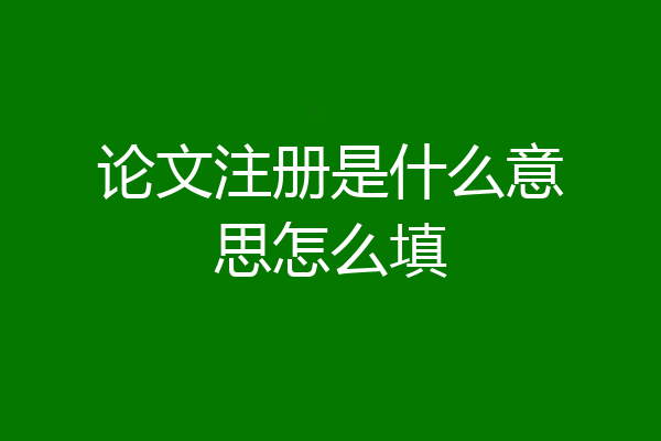 论文注册是什么意思怎么填