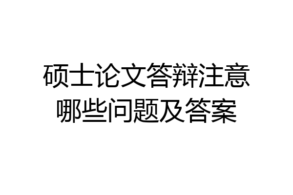 硕士论文答辩注意哪些问题及答案